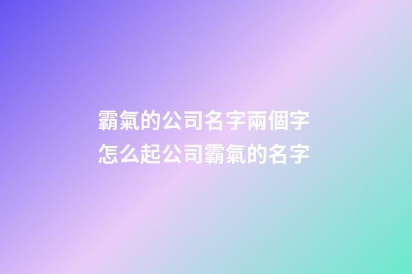 霸氣的公司名字兩個字 怎么起公司霸氣的名字-第1張-公司起名-玄機派